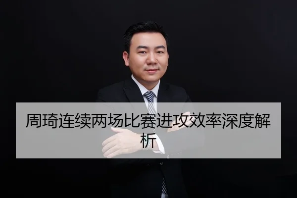 周琦连续两场比赛进攻效率深度解析