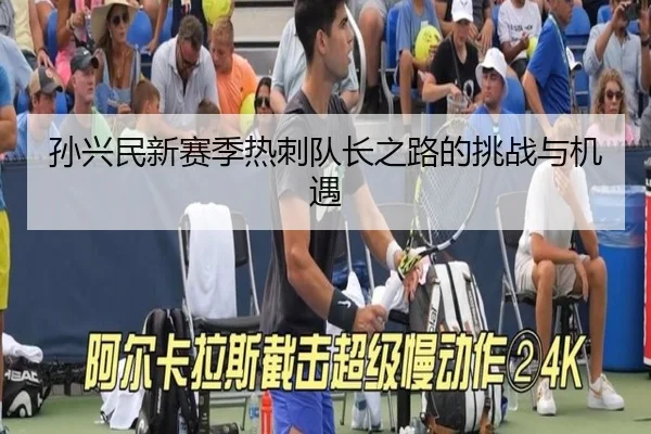 孙兴民新赛季热刺队长之路的挑战与机遇