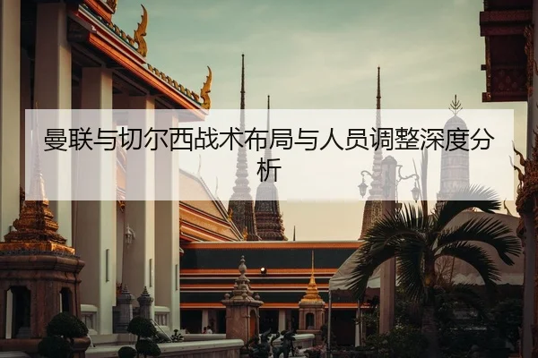曼联与切尔西战术布局与人员调整深度分析