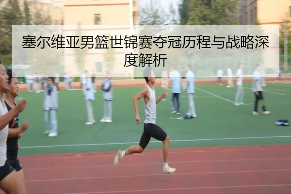 塞尔维亚男篮世锦赛夺冠历程与战略深度解析